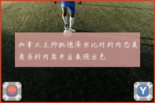 加拿大主帅批德泽尔比对科内态度恶劣科内离开后表现出色