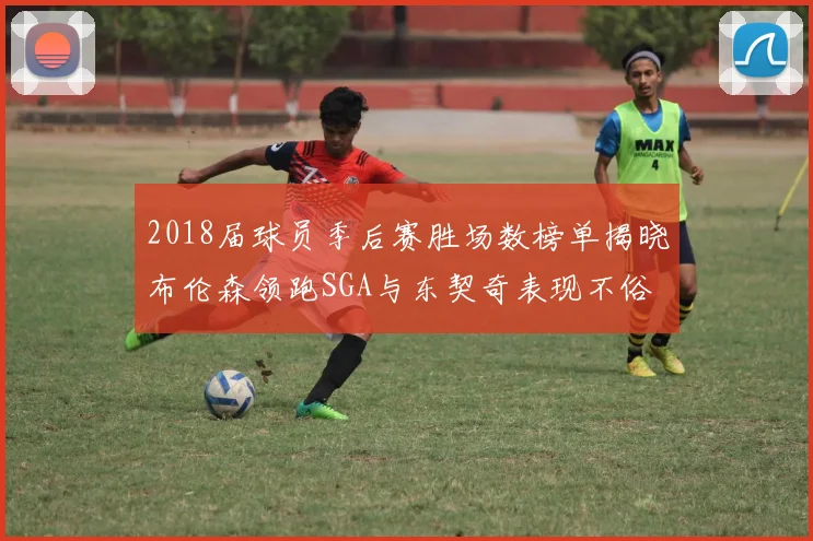 2018届球员季后赛胜场数榜单揭晓布伦森领跑SGA与东契奇表现不俗