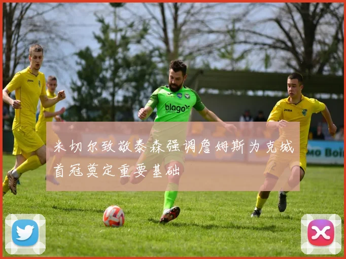 米切尔致敬泰森强调詹姆斯为克城首冠奠定重要基础